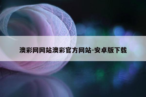 澳彩网网站澳彩官方网站-安卓版下载