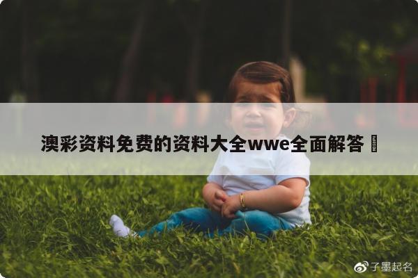 澳彩资料免费的资料大全wwe全面解答	