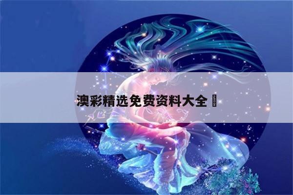 澳彩精选免费资料大全	