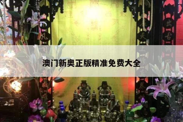 澳门新奥正版精准免费大全
