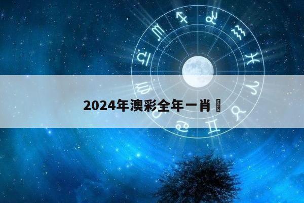 2024年澳彩全年一肖	